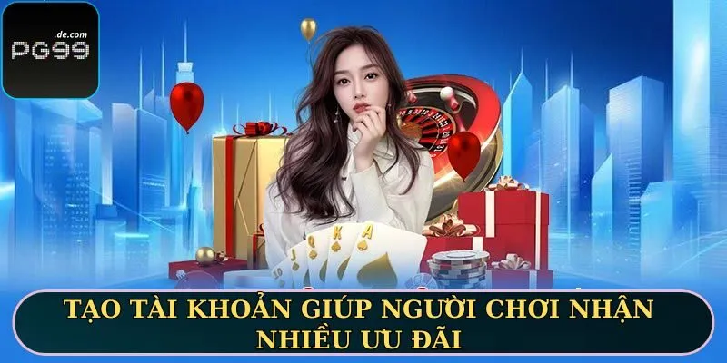 Tạo tài khoản giúp người chơi nhận nhiều ưu đãi